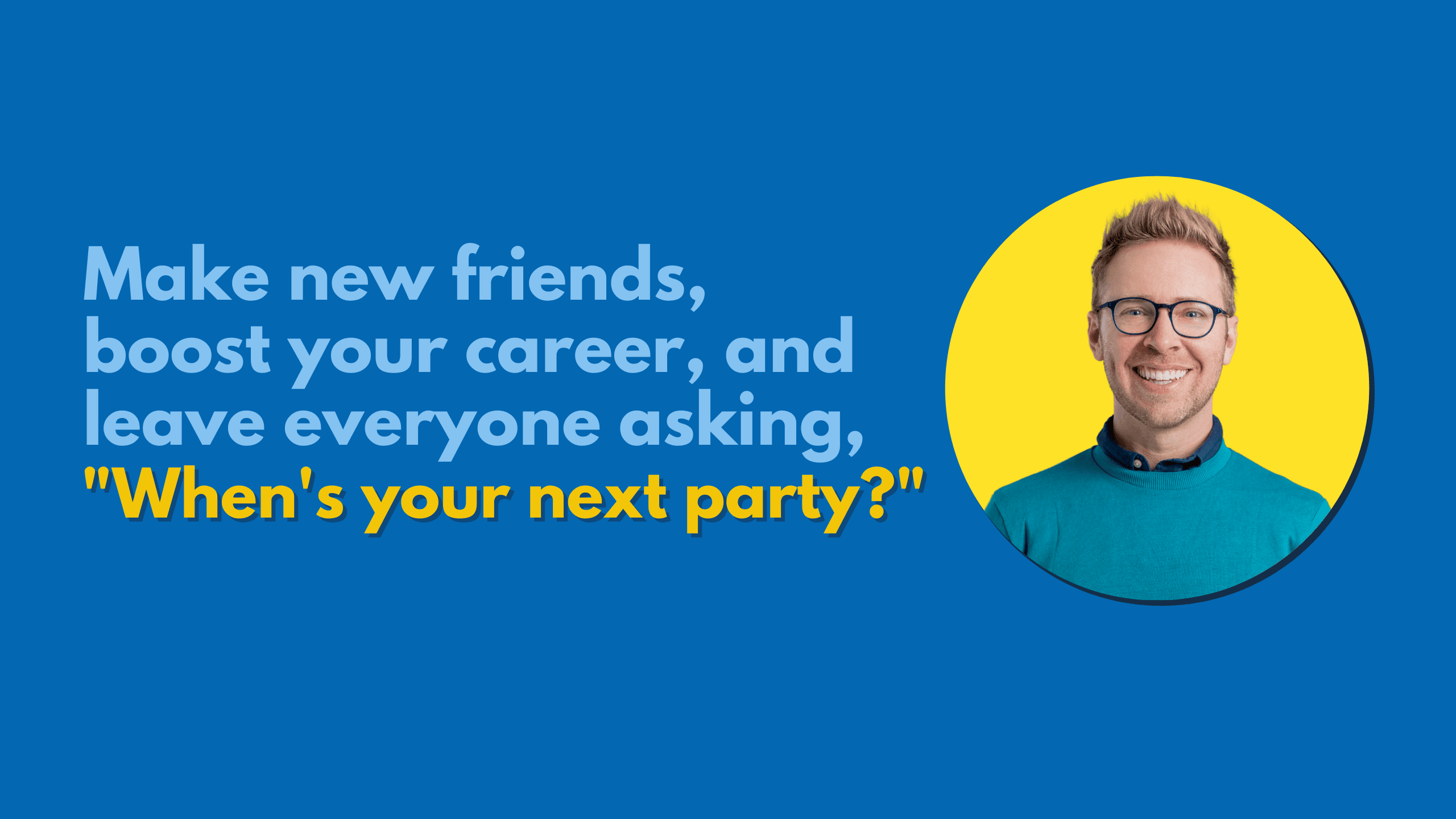 Graphic with a saying "Make new friends, boost you career, and leave everyone asking, 'When's your next party?'" with Nick beside.